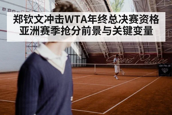 郑钦文冲击WTA年终总决赛资格 亚洲赛季抢分前景与关键变量