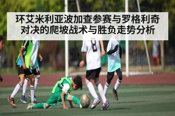 环艾米利亚波加查参赛与罗格利奇对决的爬坡战术与胜负走势分析